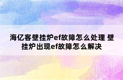 海亿客壁挂炉ef故障怎么处理 壁挂炉出现ef故障怎么解决